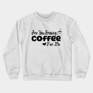 are you brewing coffee for me Crewneck Sweatshirt